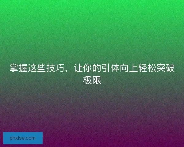 掌握这些技巧，让你的引体向上轻松突破极限