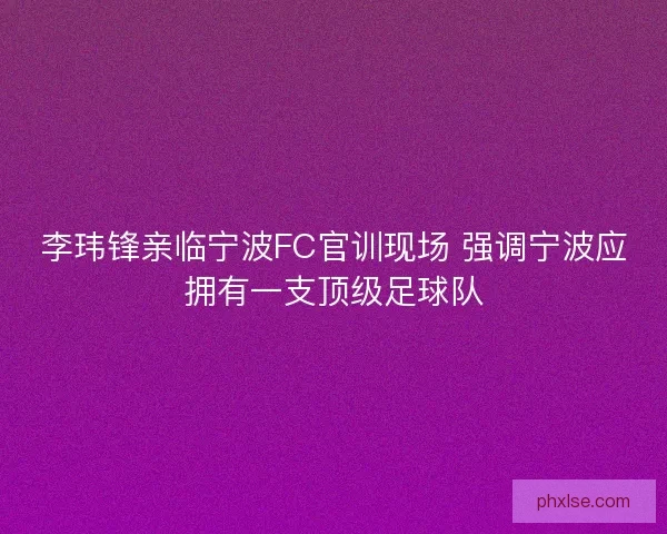 李玮锋亲临宁波FC官训现场 强调宁波应拥有一支顶级足球队