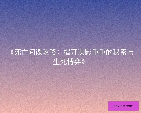 《死亡间谍攻略：揭开谍影重重的秘密与生死博弈》